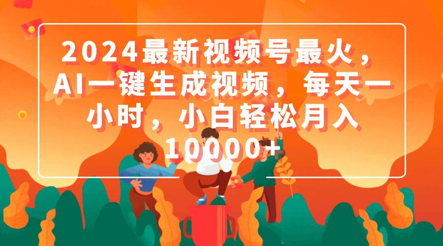 2024最新视频号最火，AI一键生成视频，每天一小时，小白轻松月入10000+-万图副业网
