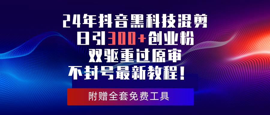 24年抖音黑科技混剪日引300+创业粉，双驱重过原审不封号最新教程！-万图副业网