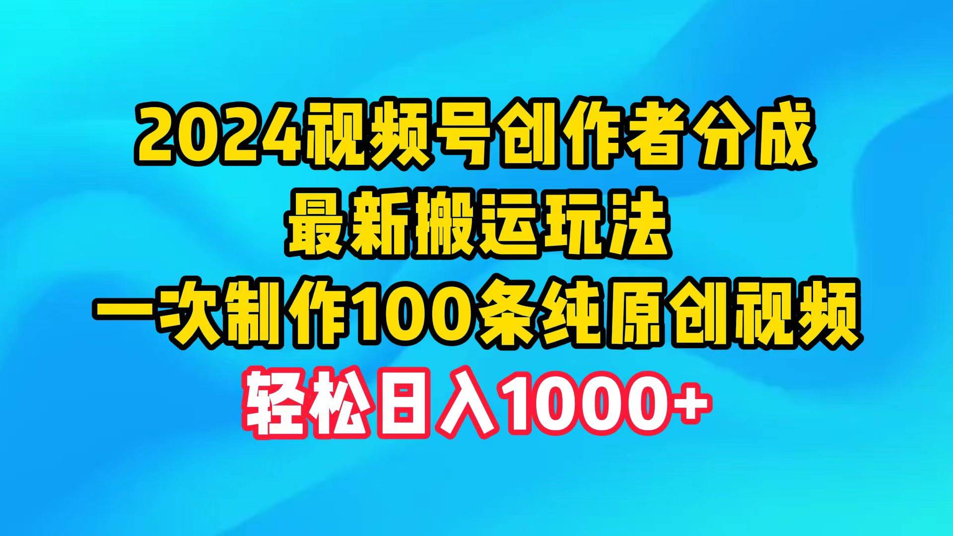 2024视频号创作者分成，最新搬运玩法，一次制作100条纯原创视频，日入1000+-万图副业网