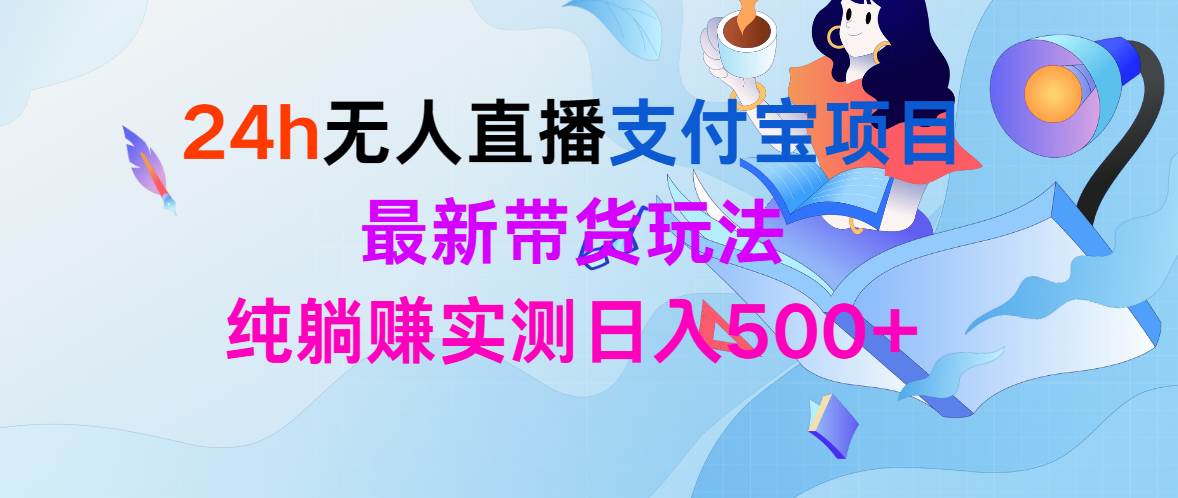 24h无人直播支付宝项目，最新带货玩法，纯躺赚实测日入500+-万图副业网