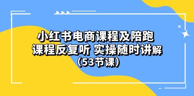 小红书电商课程陪跑课 课程反复听 实操随时讲解 （53节课）-万图副业网