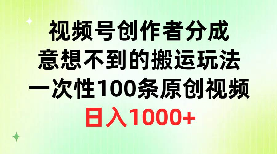 视频号创作者分成，意想不到的搬运玩法，一次性100条原创视频，日入1000+-万图副业网