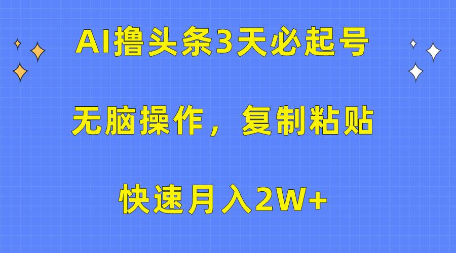 AI撸头条3天必起号，无脑操作3分钟1条，复制粘贴快速月入2W+-万图副业网