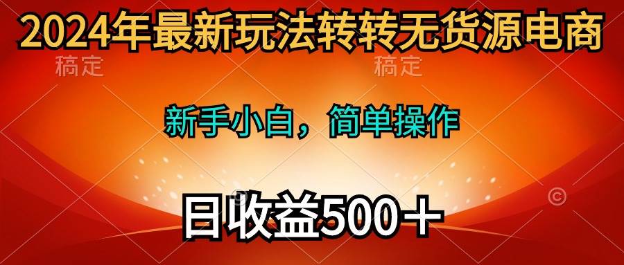 2024年最新玩法转转无货源电商，新手小白 简单操作，长期稳定 日收入500＋-万图副业网