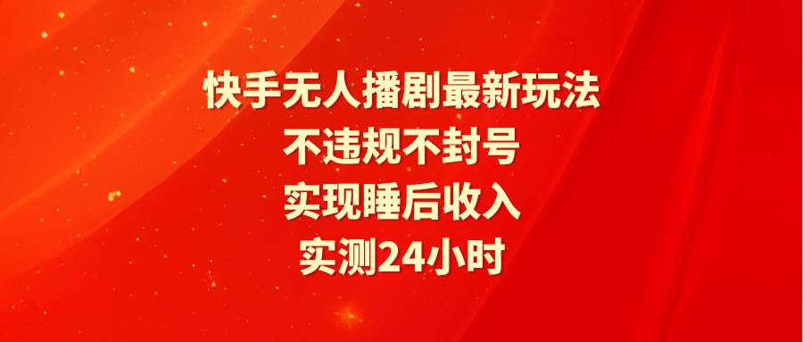 快手无人播剧最新玩法，实测24小时不违规不封号，实现睡后收入-万图副业网