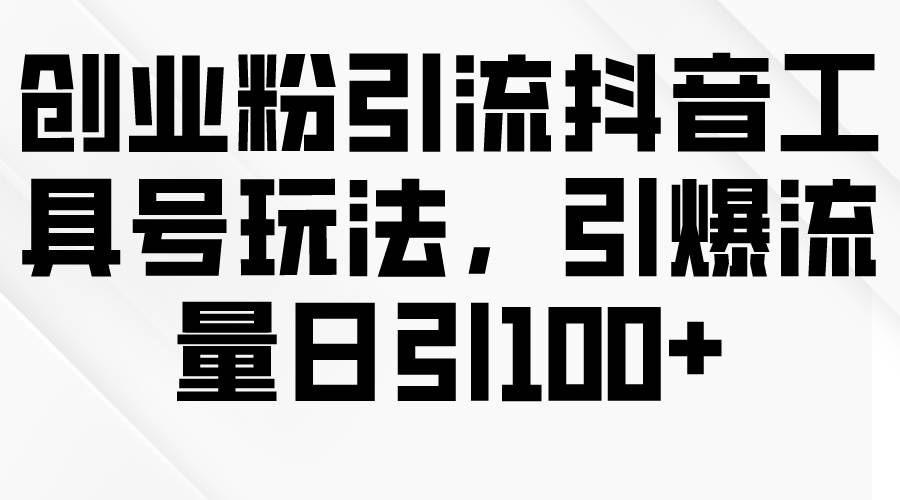 创业粉引流抖音工具号玩法，引爆流量日引100+-万图副业网