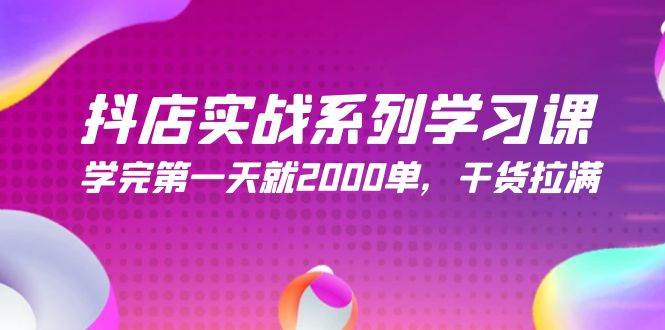 抖店实战系列学习课，学完第一天就2000单，干货拉满（245节课）-万图副业网