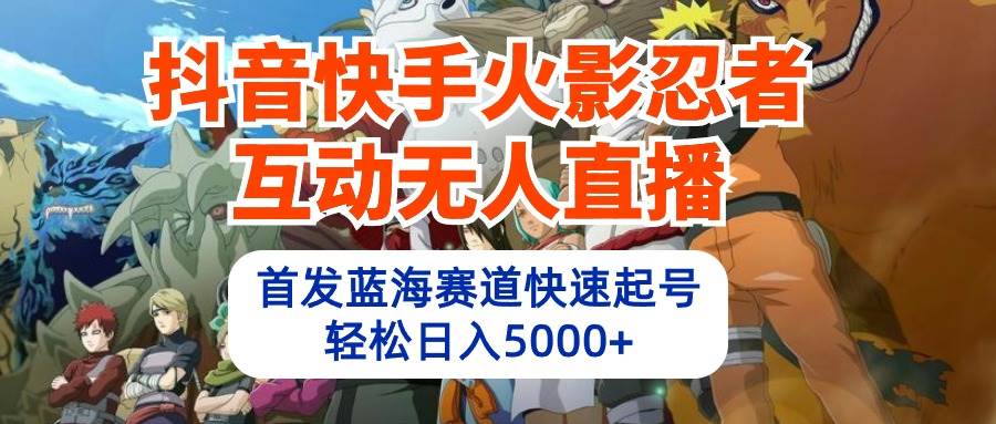 抖音快手火影忍者互动无人直播 蓝海赛道快速起号 日入5000+教程+软件+素材-万图副业网