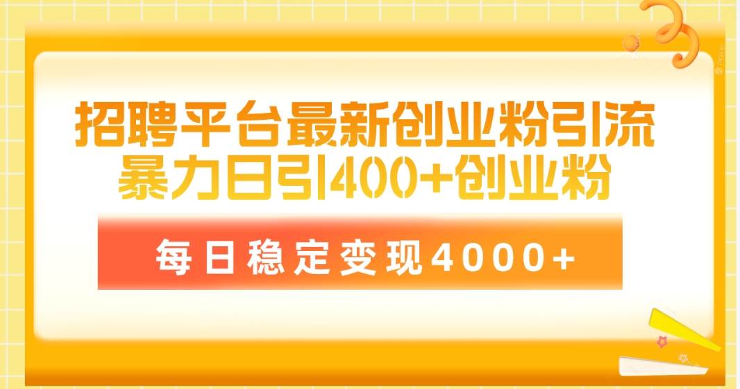 招聘平台最新创业粉引流技术，简单操作日引创业粉400+，每日稳定变现4000+-万图副业网