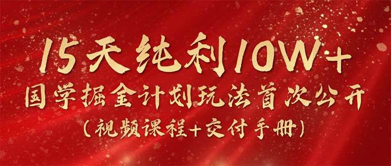 15天纯利10W+，国学掘金计划2024玩法全网首次公开（视频课程+交付手册）-万图副业网