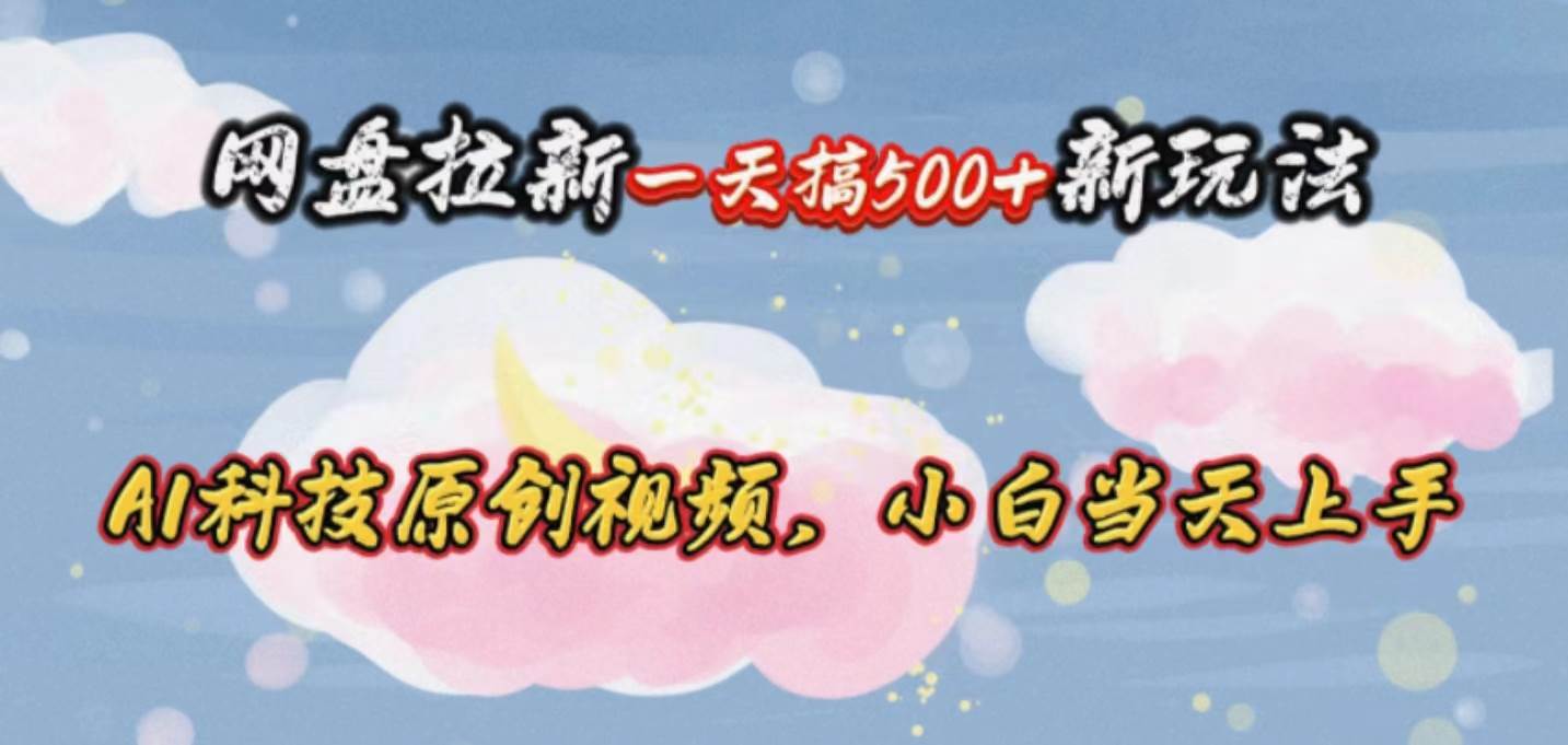 网盘拉新一天搞500新玩法，Ai科技原创视频，小白当天上手-万图副业网