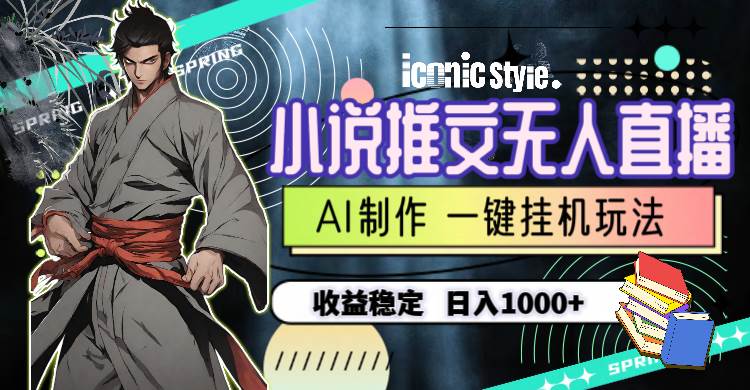 小说推文无人直播一键挂机最新玩法，AI制作，收益稳定，日入1000+-万图副业网