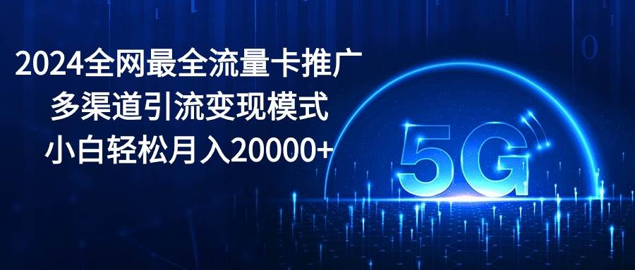 2024全网最全流量卡推广多渠道引流变现模式，小白轻松月入20000+-万图副业网