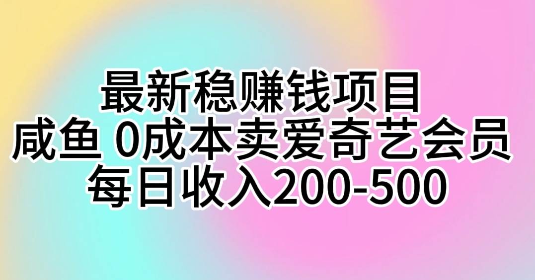 最新稳赚钱项目 咸鱼 0成本卖爱奇艺会员 每日收入200-500-万图副业网