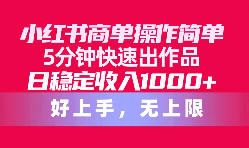 小红书商单操作简单，5分钟快速出作品，日稳定收入1000+，无上限-万图副业网