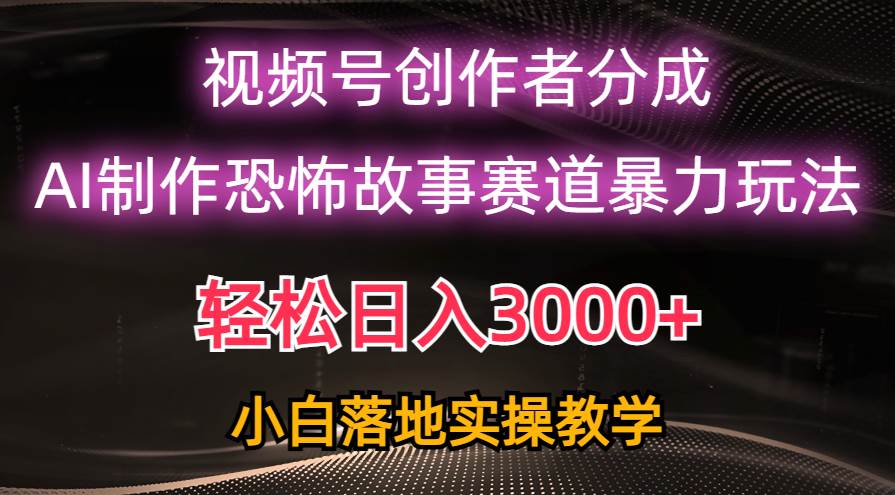 日入3000+，视频号AI恐怖故事赛道暴力玩法，轻松过原创，小白也能轻松上手-万图副业网