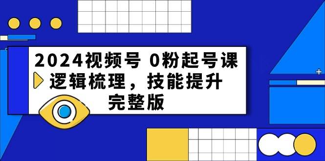 2024视频号 0粉起号课，逻辑梳理，技能提升，完整版-万图副业网