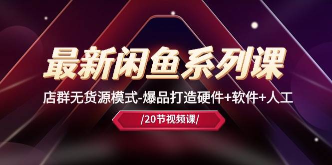 最新闲鱼系列课，店群无货源模式-爆品打造硬件+软件+人工（20节课）-万图副业网