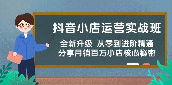抖音小店运营实战班，全新升级 从零到进阶精通 分享月销百万小店核心秘密-万图副业网