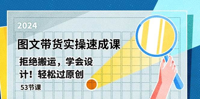 最新图文带货实操速成课，拒绝搬运，学会设计！轻松过原创  (53节课)-万图副业网