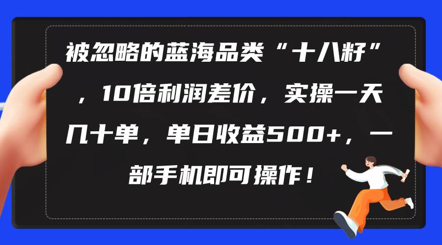 被忽略的蓝海品类“十八籽”，10倍利润差价，实操一天几十单 单日收益500+-万图副业网