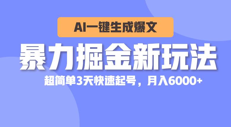 暴力掘金新玩法，AI一键生成爆文，超简单3天快速起号，月入6000+-万图副业网