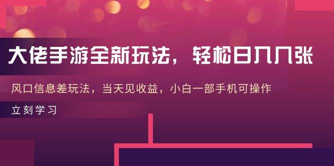 大佬手游全新玩法，轻松日入几张，风口信息差玩法，当天见收益，小白一…-万图副业网