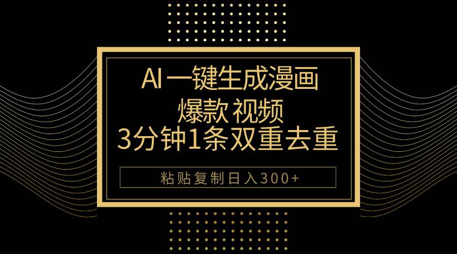 AI一键生成爆款漫画视频，3分钟1条双重去重100%过原创，粘贴复制日入500+-万图副业网