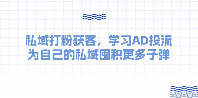 某收费课：私域打粉获客，学习AD投流，为自己的私域囤积更多子弹-万图副业网