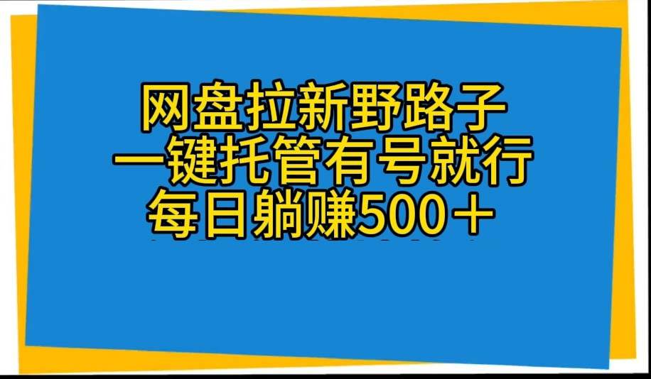 网盘拉新野路子，一键托管有号就行，全自动代发视频，每日躺赚500＋-万图副业网