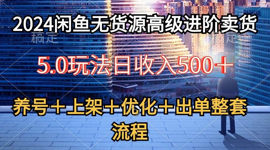 2024闲鱼无货源高级进阶卖货5.0，养号＋选品＋上架＋优化＋出单整套流程-万图副业网