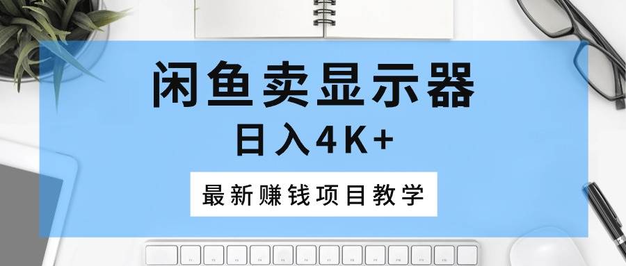 闲鱼卖显示器，日入4K+，最新赚钱项目教学-万图副业网