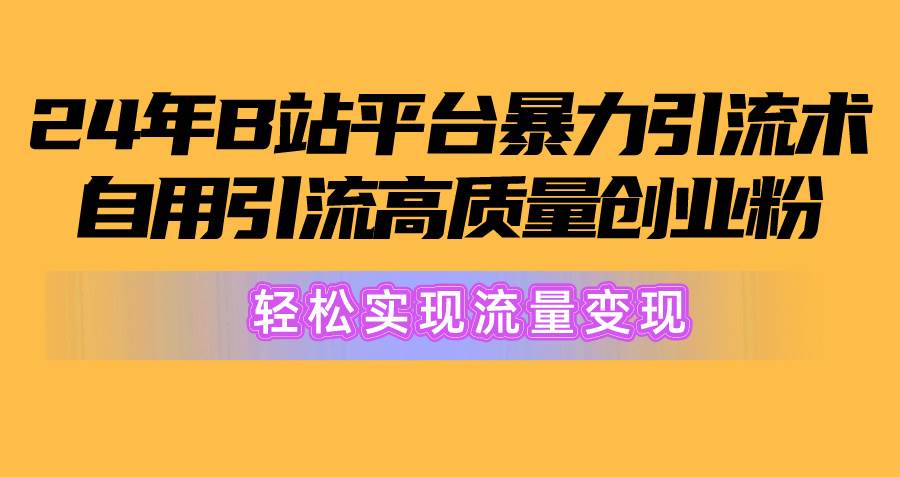 2024年B站平台暴力引流术，自用引流高质量创业粉，轻松实现流量变现！-万图副业网