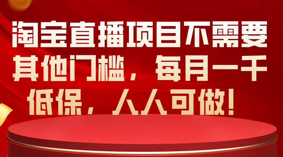 淘宝直播项目不需要其他门槛，每月一千低保，人人可做！-万图副业网