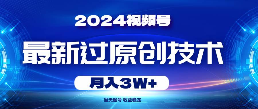 2024视频号最新过原创技术，当天起号，收益稳定，月入3W+-万图副业网