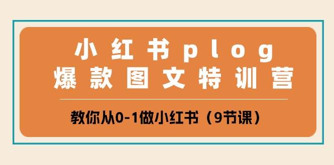 小红书 plog爆款图文特训营，教你从0-1做小红书（9节课）-万图副业网
