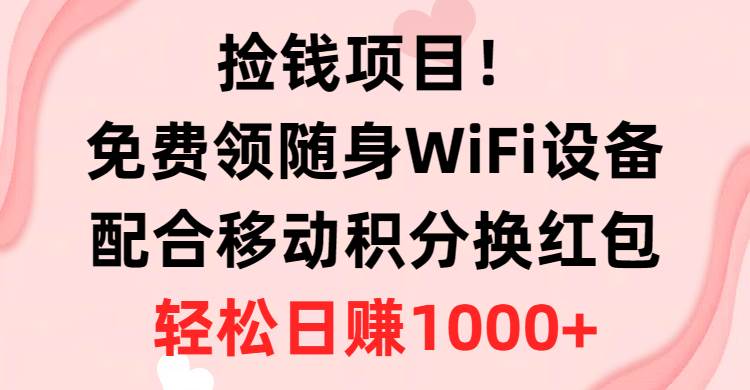 捡钱项目！免费领随身WiFi设备+移动积分换红包，有手就行，轻松日赚1000+-万图副业网