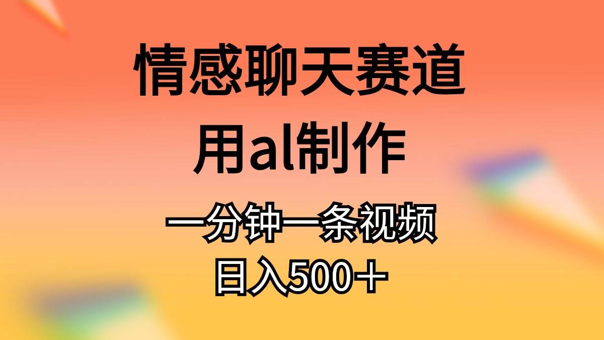 情感聊天赛道用al制作一分钟一条视频日入500＋-万图副业网