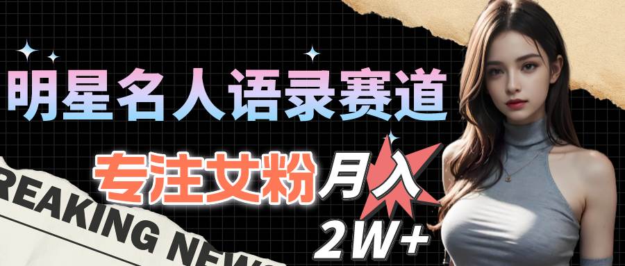 明星名人语录赛道全新升级玩法，专注女粉，月入2W＋（教程+1303G素材）-万图副业网