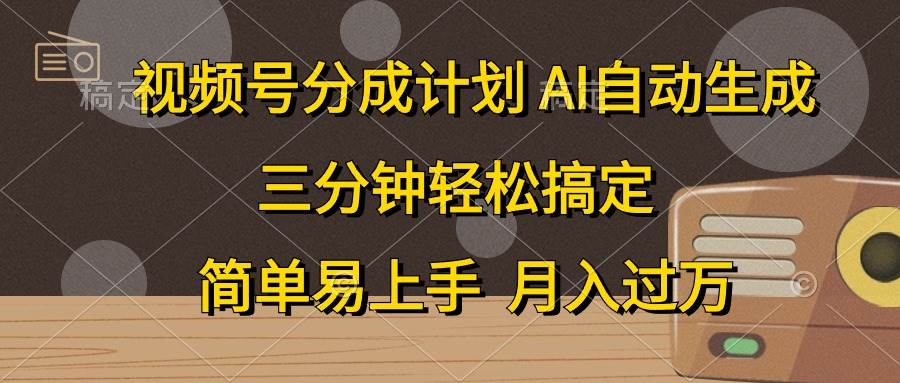 视频号分成计划，AI自动生成，条条爆流，三分钟轻松搞定，简单易上手，…-万图副业网