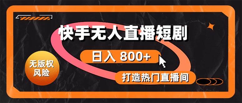 快手无人直播短剧宝典：无版权风险，轻松打造热门直播间，日进斗金不是梦-万图副业网