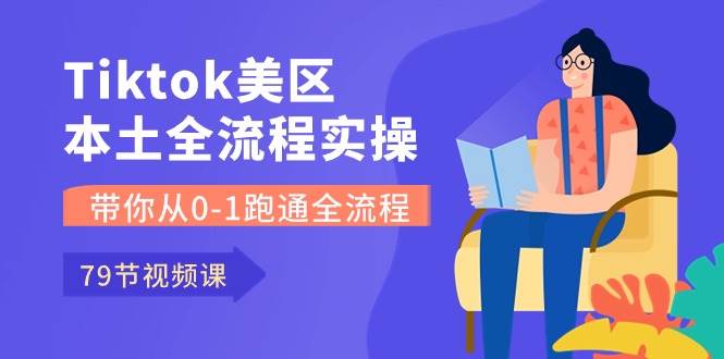 Tiktok-美区本土全流程实操课，带你从0-1跑通全流程（79节课）-万图副业网