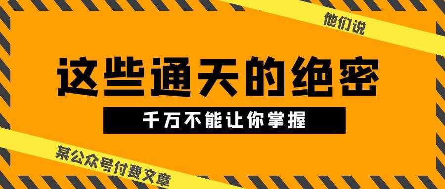 某公众号付费文章《他们说 “ 这些通天的绝密，千万不能让你掌握! ”》-万图副业网