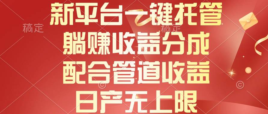 新平台一键托管，躺赚收益分成，配合管道收益，日产无上限-万图副业网