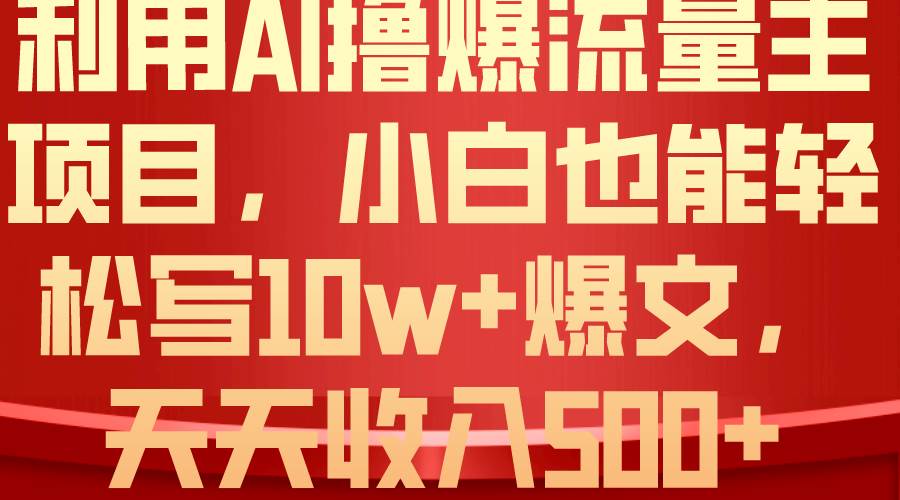 利用 AI撸爆流量主收益，小白也能轻松写10W+爆款文章，轻松日入500+-万图副业网