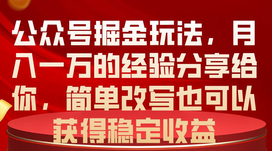 公众号掘金玩法，月入一万的经验分享给你，简单改写也可以获得稳定收益-万图副业网