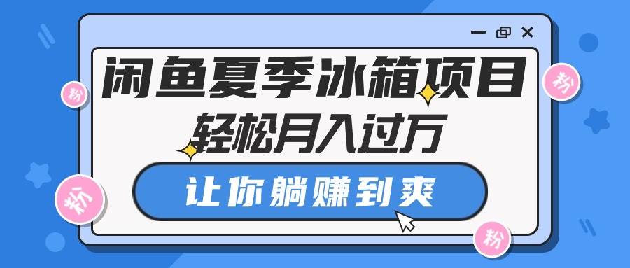 闲鱼夏季冰箱项目，轻松月入过万，让你躺赚到爽-万图副业网