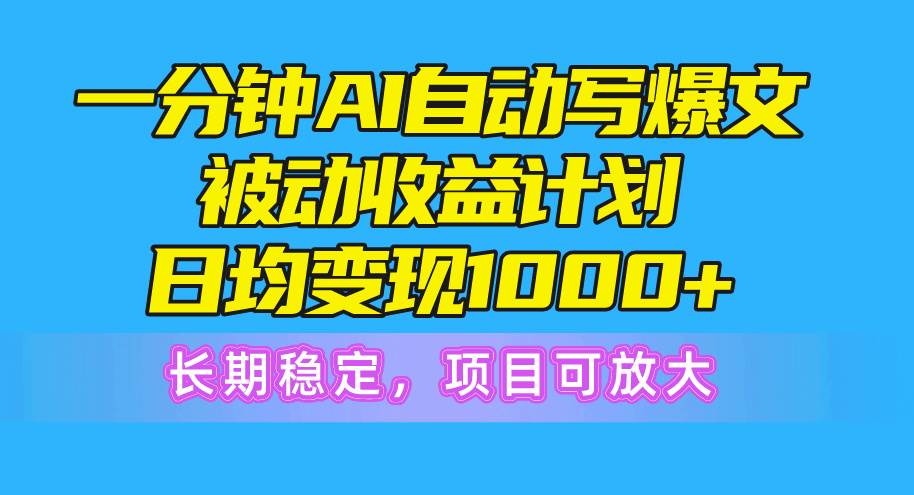 一分钟AI爆文被动收益计划，日均变现1000+，长期稳定，项目可放大-万图副业网