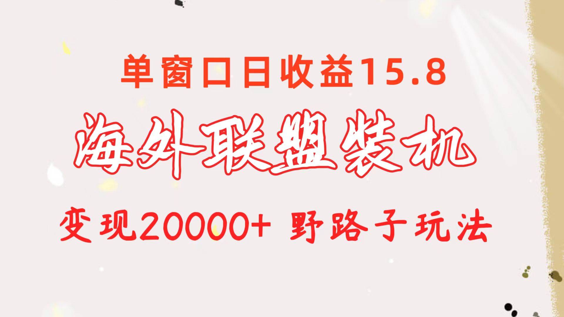 海外联盟装机 单窗口日收益15.8  变现20000+ 野路子玩法-万图副业网