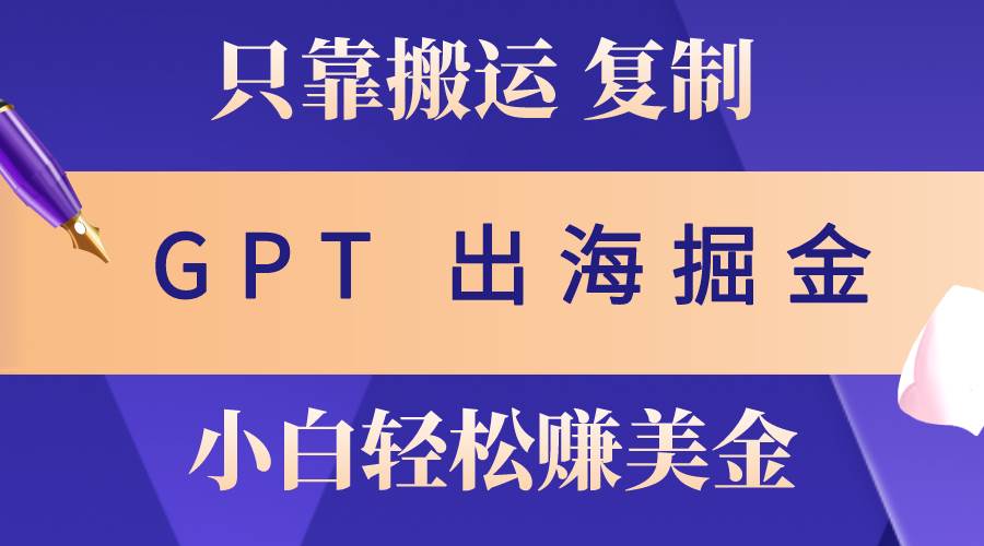 出海掘金搬运，赚老外美金，月入3w+，仅需GPT粘贴复制，小白也能玩转-万图副业网